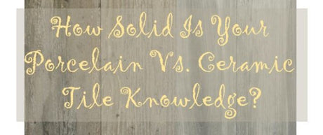 How Solid Is Your Porcelain vs. Ceramic Tile Knowledge?